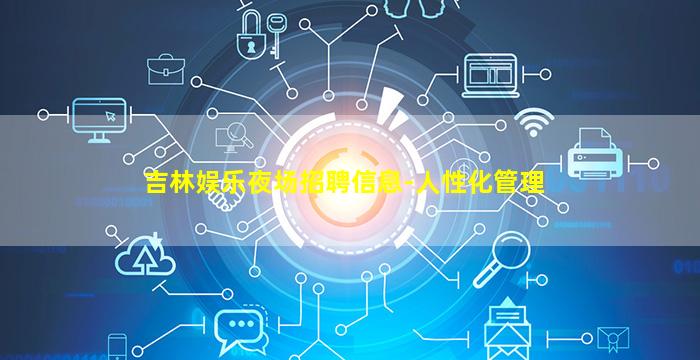 吉林娱乐夜场招聘信息-人性化管理
